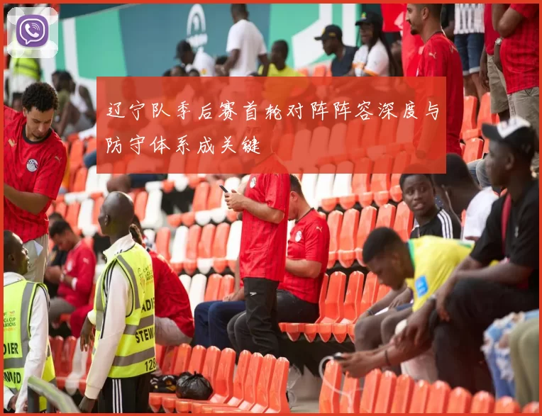 辽宁队季后赛首轮对阵阵容深度与防守体系成关键