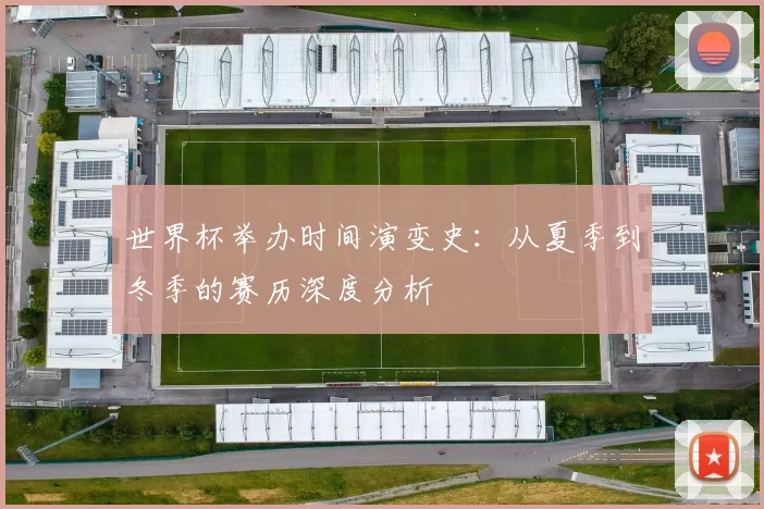 世界杯举办时间演变史：从夏季到冬季的赛历深度分析