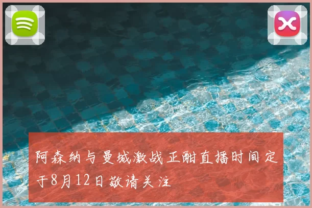 阿森纳与曼城激战正酣直播时间定于8月12日敬请关注