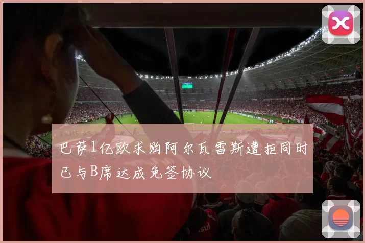 巴萨1亿欧求购阿尔瓦雷斯遭拒同时已与B席达成免签协议