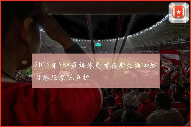 2015年NBA最矮球员博格斯生涯回顾与球场表现分析
