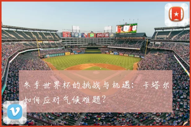 冬季世界杯的挑战与机遇:卡塔尔如何应对气候难题?