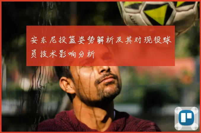 安东尼投篮姿势解析及其对现役球员技术影响分析