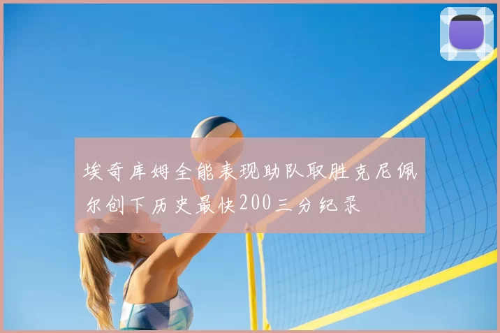 埃奇库姆全能表现助队取胜克尼佩尔创下历史最快200三分纪录