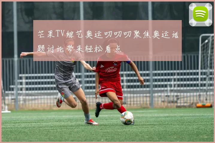 芒果TV综艺奥运叨叨叨聚焦奥运话题讨论带来轻松看点