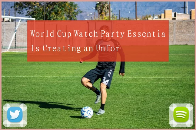 World Cup Watch Party Essentials Creating an Unfor