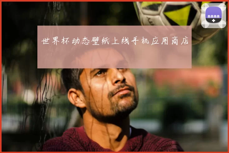 世界杯动态壁纸上线手机应用商店