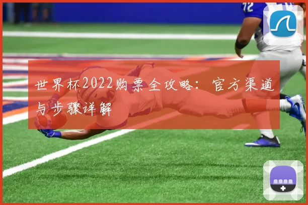 世界杯2022购票全攻略:官方渠道与步骤详解