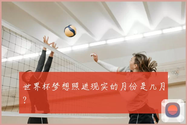 世界杯梦想照进现实的月份是几月?