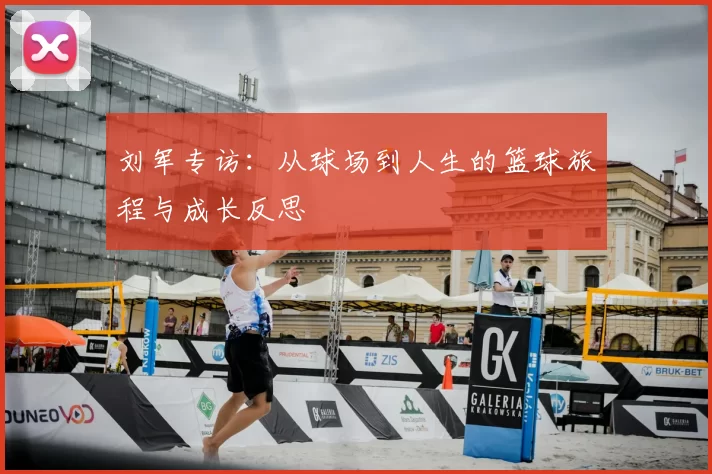 刘军专访：从球场到人生的篮球旅程与成长反思