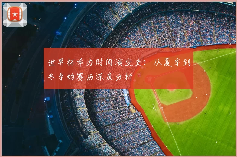 世界杯举办时间演变史:从夏季到冬季的赛历深度分析
