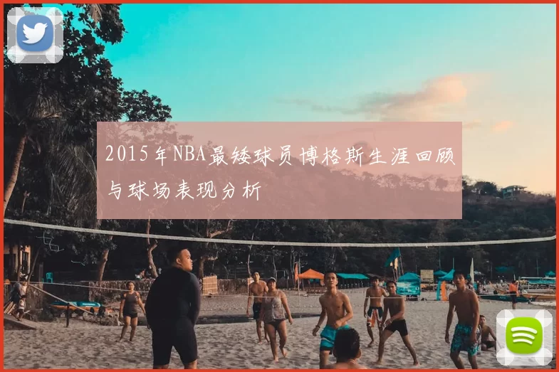 2015年NBA最矮球员博格斯生涯回顾与球场表现分析