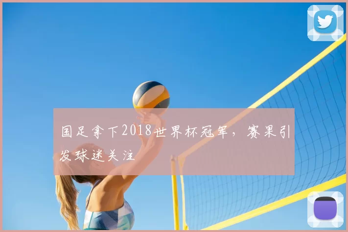 国足拿下2018世界杯冠军,赛果引发球迷关注