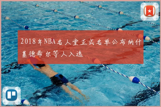 2018年NBA名人堂正式名单公布纳什基德希尔等人入选
