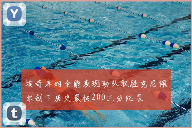 埃奇库姆全能表现助队取胜克尼佩尔创下历史最快200三分纪录
