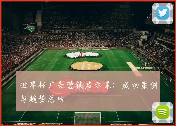 世界杯广告营销启示录:成功案例与趋势总结