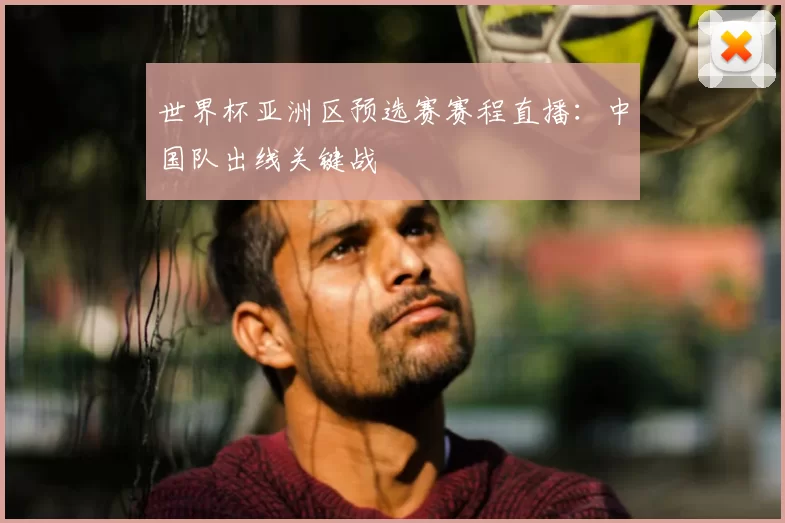 世界杯亚洲区预选赛赛程直播：中国队出线关键战