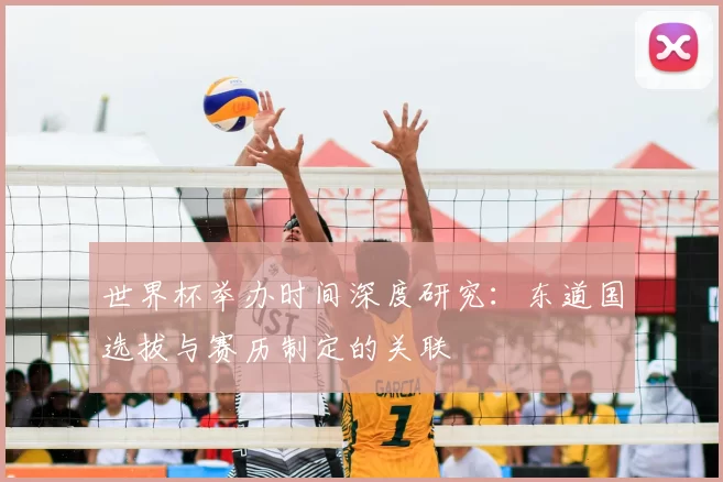 世界杯举办时间深度研究:东道国选拔与赛历制定的关联